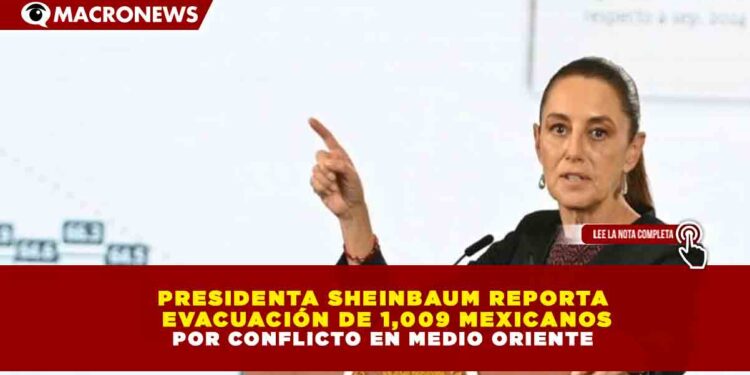 PRESIDENTA SHEINBAUM REPORTA  EVACUACIÓN DE 1,009 MEXICANOS POR CONFLICTO EN MEDIO ORIENTE