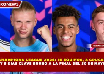 CHAMPIONS LEAGUE 2026: 16 EQUIPOS, 8 CRUCES Y 9 DÍAS CLAVE RUMBO A LA FINAL DEL 30 DE MAYO