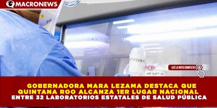 GOBERNADORA MARA LEZAMA DESTACA QUE QUINTANA ROO ALCANZA 1ER LUGAR NACIONAL ENTRE 32 LABORATORIOS ESTATALES DE SALUD PÚBLICA
