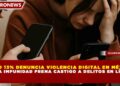 SOLO 13% DENUNCIA VIOLENCIA DIGITAL EN MÉXICO Y LA IMPUNIDAD FRENA CASTIGO A DELITOS EN LÍNEA