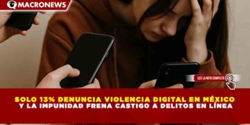 SOLO 13% DENUNCIA VIOLENCIA DIGITAL EN MÉXICO Y LA IMPUNIDAD FRENA CASTIGO A DELITOS EN LÍNEA