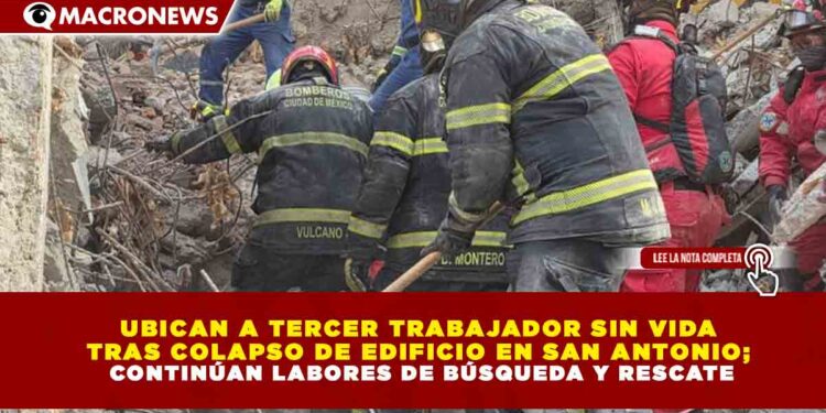 UBICAN A TERCER TRABAJADOR SIN VIDA TRAS COLAPSO DE EDIFICIO EN SAN ANTONIO; CONTINÚAN LABORES DE BÚSQUEDA Y RESCATE