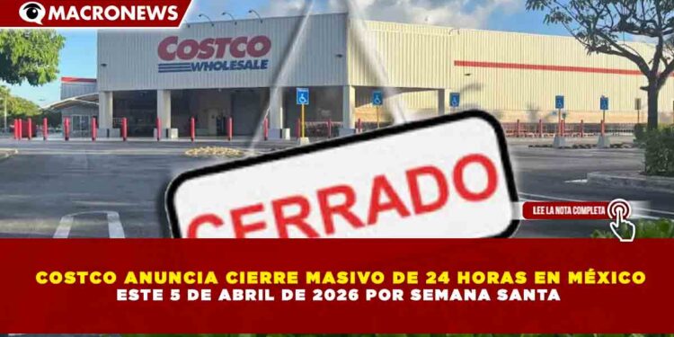 COSTCO ANUNCIA CIERRE MASIVO DE 24 HORAS EN MÉXICO ESTE 5 DE ABRIL DE 2026 POR SEMANA SANTA