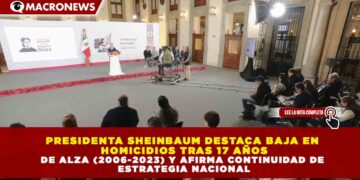 PRESIDENTA SHEINBAUM DESTACA BAJA EN HOMICIDIOS TRAS 17 AÑOS DE ALZA (2006-2023) Y AFIRMA CONTINUIDAD DE ESTRATEGIA NACIONAL