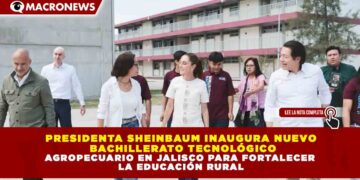 PRESIDENTA SHEINBAUM INAUGURA NUEVO BACHILLERATO TECNOLÓGICO AGROPECUARIO EN JALISCO PARA FORTALECER LA EDUCACIÓN RURAL
