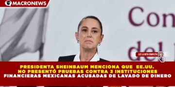 PRESIDENTA SHEINBAUM MENCIONA QUE  EE.UU. NO PRESENTÓ PRUEBAS CONTRA 3 INSTITUCIONES FINANCIERAS MEXICANAS ACUSADAS DE LAVADO DE DINERO
