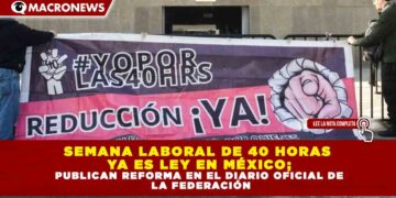 SEMANA LABORAL DE 40 HORAS YA ES LEY EN MÉXICO; PUBLICAN REFORMA EN EL DIARIO OFICIAL DE LA FEDERACIÓN