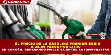 EL PRECIO DE LA GASOLINA PREMIUM SUBIÓ  A 28.54 PESOS POR LITRO EN CANCÚN, GENERANDO MOLESTIA ENTRE AUTOMOVILISTAS