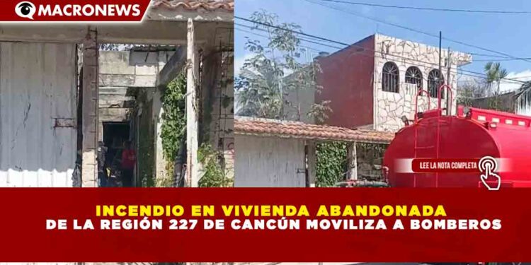 INCENDIO EN VIVIENDA ABANDONADA  DE LA REGIÓN 227 DE CANCÚN MOVILIZA A BOMBEROS