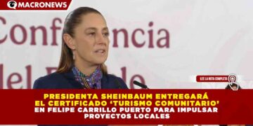 PRESIDENTA SHEINBAUM ENTREGARÁ EL CERTIFICADO ‘TURISMO COMUNITARIO’ EN FELIPE CARRILLO PUERTO PARA IMPULSAR PROYECTOS LOCALES