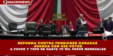 REFORMA CONTRA PENSIONES DORADAS AVANZA CON 458 VOTOS A FAVOR Y TOPE DE HASTA 70 MIL PESOS MENSUALES