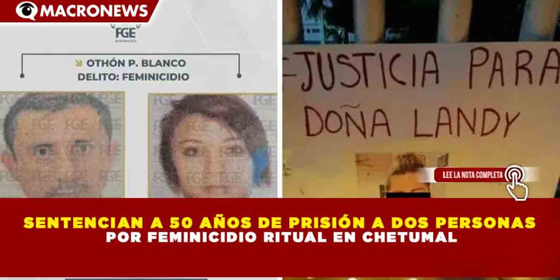 SENTENCIAN A 50 AÑOS DE PRISIÓN A DOS PERSONAS POR FEMINICIDIO RITUAL EN CHETUMAL