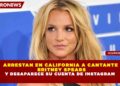 ARRESTAN EN CALIFORNIA A CANTANTE   BRITNEY SPEARS  Y DESAPARECE SU CUENTA DE INSTAGRAM