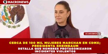 CERCA DE 100 MIL MUJERES MARCHAN EN CDMX; PRESIDENTA SHEINBAUM DETALLA QUE HOMBRES PROTAGONIZARON INCIDENTES VIOLENTOS