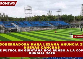GOBERNADORA MARA LEZAMA ANUNCIA 25 NUEVAS CANCHAS DE FÚTBOL EN QUINTANA ROO RUMBO A LA COPA MUNDIAL 2026