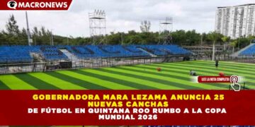GOBERNADORA MARA LEZAMA ANUNCIA 25 NUEVAS CANCHAS DE FÚTBOL EN QUINTANA ROO RUMBO A LA COPA MUNDIAL 2026