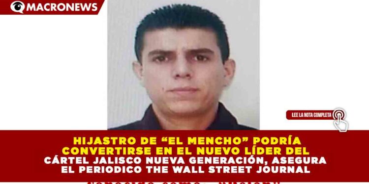 HIJASTRO DE “EL MENCHO” PODRÍA CONVERTIRSE EN EL NUEVO LÍDER DEL CÁRTEL JALISCO NUEVA GENERACIÓN, ASEGURA EL PERIODICO THE WALL STREET JOURNAL