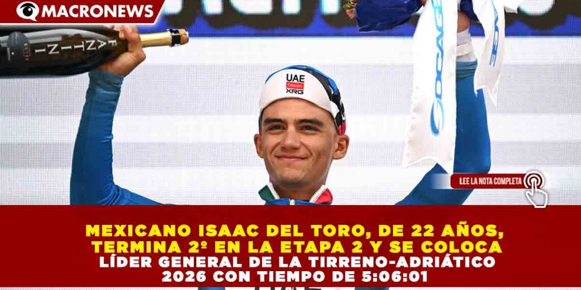 MEXICANO ISAAC DEL TORO, DE 22 AÑOS, TERMINA 2º EN LA ETAPA 2 Y SE COLOCA LÍDER GENERAL DE LA TIRRENO-ADRIÁTICO 2026 CON TIEMPO DE 5:06:01