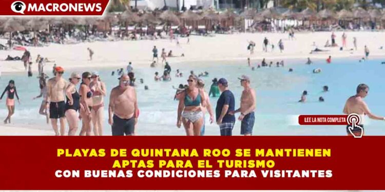PLAYAS DE QUINTANA ROO SE MANTIENEN APTAS PARA EL TURISMO CON BUENAS CONDICIONES PARA VISITANTES