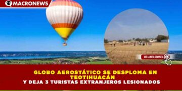 GLOBO AEROSTÁTICO SE DESPLOMA EN TEOTIHUACÁN Y DEJA 3 TURISTAS EXTRANJEROS LESIONADOS