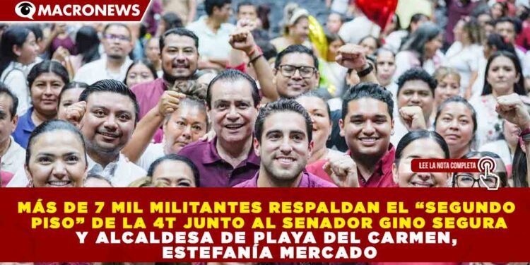 MÁS DE 7 MIL MILITANTES RESPALDAN EL “SEGUNDO PISO” DE LA 4T JUNTO AL SENADOR GINO SEGURA Y ALCALDESA DE PLAYA DEL CARMEN, ESTEFANÍA MERCADO