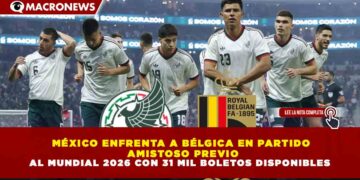 MÉXICO ENFRENTA A BÉLGICA EN PARTIDO AMISTOSO PREVIO AL MUNDIAL 2026 CON 31 MIL BOLETOS DISPONIBLES