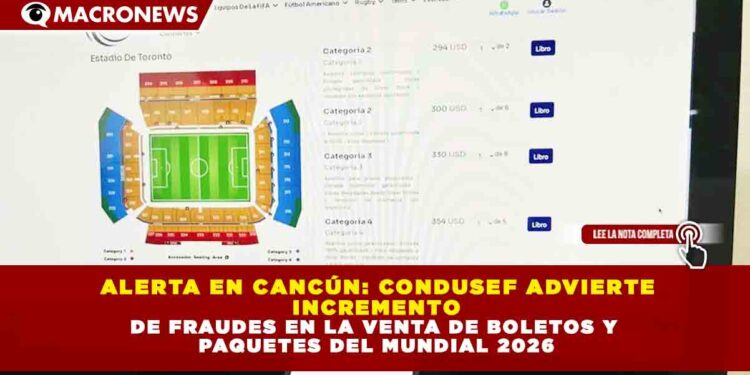 ALERTA EN CANCÚN: CONDUSEF ADVIERTE INCREMENTO DE FRAUDES EN LA VENTA DE BOLETOS Y PAQUETES DEL MUNDIAL 2026