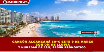 CANCÚN ALCANZARÁ 30°C ESTE 9 DE MARZO CON 0% DE LLUVIA Y HUMEDAD DE 58%, SEGÚN PRONÓSTICO