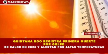 QUINTANA ROO REGISTRA PRIMERA MUERTE POR GOLPE DE CALOR EN 2026 Y ALERTAN POR ALTAS TEMPERATURAS