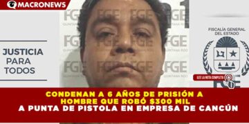CONDENAN A 6 AÑOS DE PRISIÓN A HOMBRE QUE ROBÓ $300 MIL A PUNTA DE PISTOLA EN EMPRESA DE CANCÚN