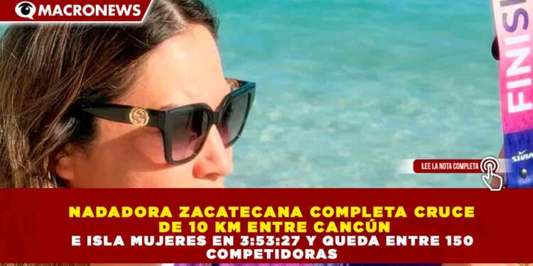 NADADORA ZACATECANA COMPLETA CRUCE DE 10 KM ENTRE CANCÚN E ISLA MUJERES EN 3:53:27 Y QUEDA ENTRE 150 COMPETIDORAS