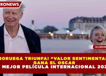 ¡NORUEGA TRIUNFA! “VALOR SENTIMENTAL” GANA EL OSCAR A MEJOR PELÍCULA INTERNACIONAL 2026