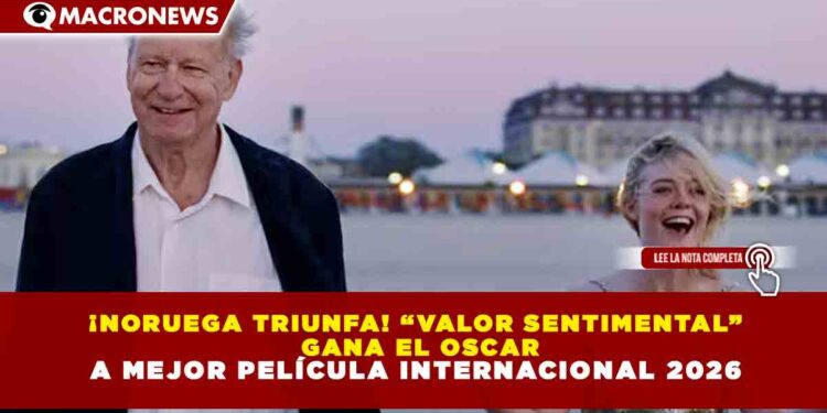 ¡NORUEGA TRIUNFA! “VALOR SENTIMENTAL” GANA EL OSCAR A MEJOR PELÍCULA INTERNACIONAL 2026