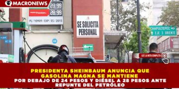 PRESIDENTA SHEINBAUM ANUNCIA QUE GASOLINA MAGNA SE MANTIENE   POR DEBAJO DE 24 PESOS Y DIÉSEL A 28 PESOS ANTE  REPUNTE DEL PETRÓLEO