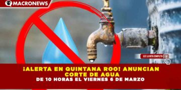 ¡ALERTA EN QUINTANA ROO! ANUNCIAN  CORTE DE AGUA DE 10 HORAS EL VIERNES 6 DE MARZO