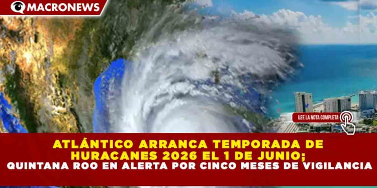 ATLÁNTICO ARRANCA TEMPORADA DE HURACANES 2026 EL 1 DE JUNIO; QUINTANA ROO EN ALERTA POR CINCO MESES DE VIGILANCIA