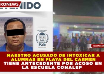 MAESTRO ACUSADO DE INTOXICAR A ALUMNAS EN PLAYA DEL CARMEN TIENE ANTECEDENTE POR ACOSO EN LA ESCUELA CONALEP