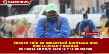 FRENTE FRÍO 40 IMPACTARÁ QUINTANA ROO CON LLUVIAS Y RACHAS DE HASTA 50 KM/H ESTE 12 Y 13 DE MARZO