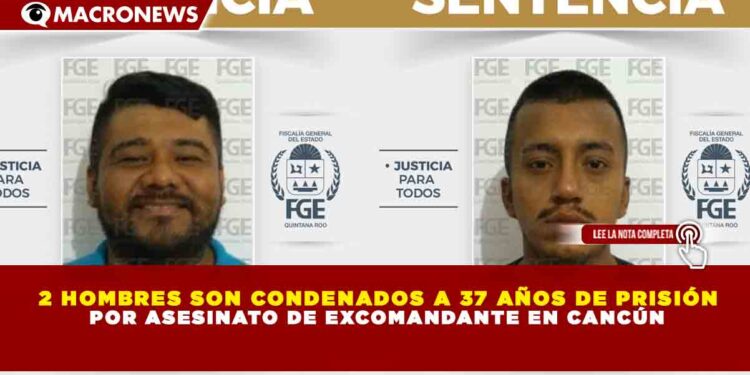 2 HOMBRES SON CONDENADOS A 37 AÑOS DE PRISIÓN POR ASESINATO DE EXCOMANDANTE EN CANCÚN