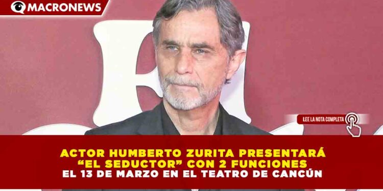 ACTOR HUMBERTO ZURITA PRESENTARÁ  “EL SEDUCTOR” CON 2 FUNCIONES EL 13 DE MARZO EN EL TEATRO DE CANCÚN