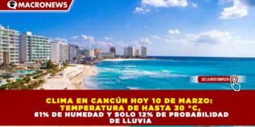 CLIMA EN CANCÚN HOY 10 DE MARZO:  TEMPERATURA DE HASTA 30 °C,  61% DE HUMEDAD Y SOLO 12% DE PROBABILIDAD  DE LLUVIA