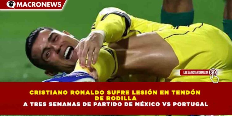 CRISTIANO RONALDO SUFRE LESIÓN EN TENDÓN DE RODILLA A TRES SEMANAS DE PARTIDO DE MÉXICO VS PORTUGAL
