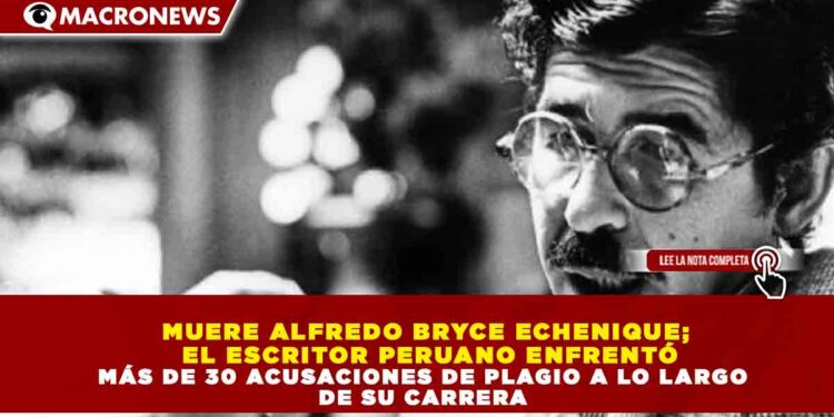 MUERE ALFREDO BRYCE ECHENIQUE; EL ESCRITOR PERUANO ENFRENTÓ MÁS DE 30 ACUSACIONES DE PLAGIO A LO LARGO DE SU CARRERA