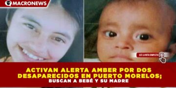 ACTIVAN ALERTA AMBER POR DOS DESAPARECIDOS EN PUERTO MORELOS; BUSCAN A BEBÉ Y SU MADRE