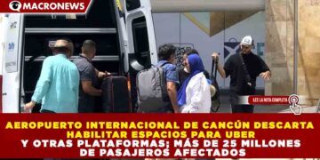 AEROPUERTO INTERNACIONAL DE CANCÚN DESCARTA HABILITAR ESPACIOS PARA UBER Y OTRAS PLATAFORMAS; MÁS DE 25 MILLONES DE PASAJEROS AFECTADOS