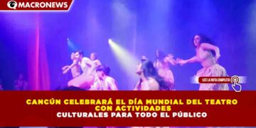 CANCÚN CELEBRARÁ EL DÍA MUNDIAL DEL TEATRO CON ACTIVIDADES CULTURALES PARA TODO EL PÚBLICO