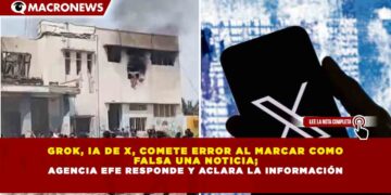 GROK, IA DE X, COMETE ERROR AL MARCAR COMO FALSA UNA NOTICIA; AGENCIA EFE RESPONDE Y ACLARA LA INFORMACIÓN