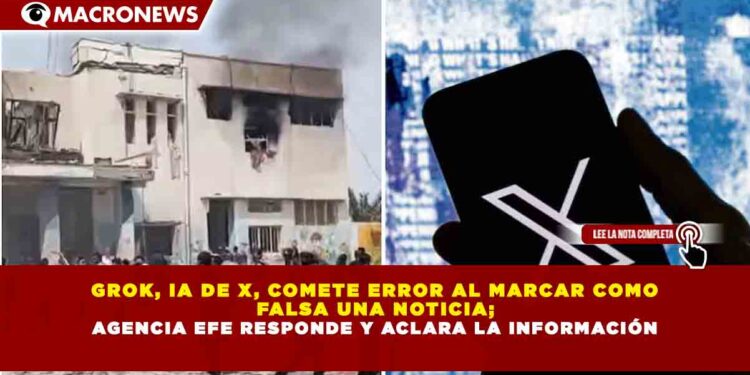 GROK, IA DE X, COMETE ERROR AL MARCAR COMO FALSA UNA NOTICIA; AGENCIA EFE RESPONDE Y ACLARA LA INFORMACIÓN