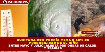 QUINTANA ROO PODRÍA VER UN 40% DE  PROBABILIDAD DE EL NIÑO ENTRE MAYO Y JULIO: ALERTA POR ONDAS DE CALOR  Y SEQUÍAS