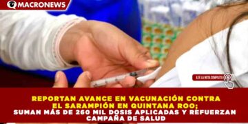 REPORTAN AVANCE EN VACUNACIÓN CONTRA EL SARAMPIÓN EN QUINTANA ROO; SUMAN MÁS DE 260 MIL DOSIS APLICADAS Y REFUERZAN CAMPAÑA DE SALUD